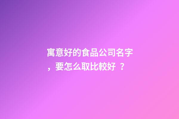寓意好的食品公司名字，要怎么取比較好？-第1張-公司起名-玄機派